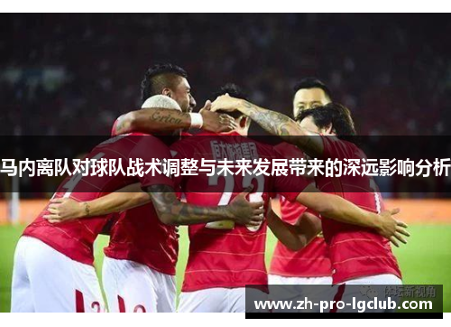 马内离队对球队战术调整与未来发展带来的深远影响分析