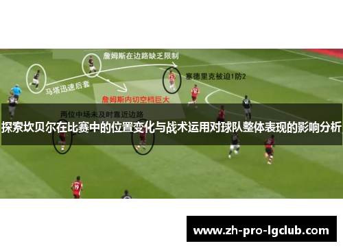探索坎贝尔在比赛中的位置变化与战术运用对球队整体表现的影响分析 探索坎贝尔在比赛中的位置变化与战术运用对球队整体表现的影响分析
