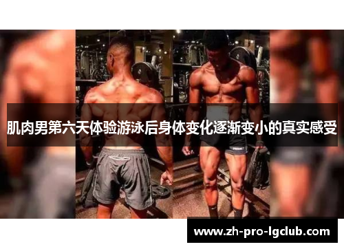 肌肉男第六天体验游泳后身体变化逐渐变小的真实感受 肌肉男第六天体验游泳后身体变化逐渐变小的真实感受