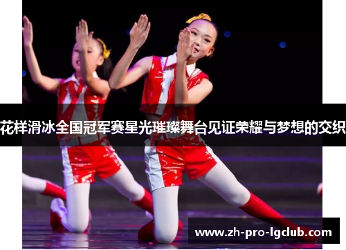 花样滑冰全国冠军赛星光璀璨舞台见证荣耀与梦想的交织 花样滑冰全国冠军赛星光璀璨舞台见证荣耀与梦想的交织