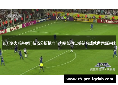 莱万多夫斯基射门技巧分析精准与力量如何完美结合成就世界级进球