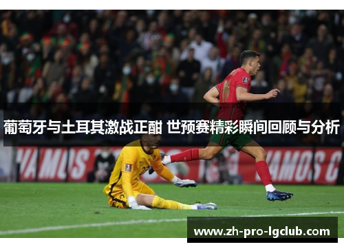 葡萄牙与土耳其激战正酣 世预赛精彩瞬间回顾与分析