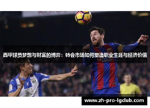西甲球员梦想与财富的博弈:转会市场如何塑造职业生涯与经济价值 西甲球员梦想与财富的博弈:转会市场如何塑造职业生涯与经济价值