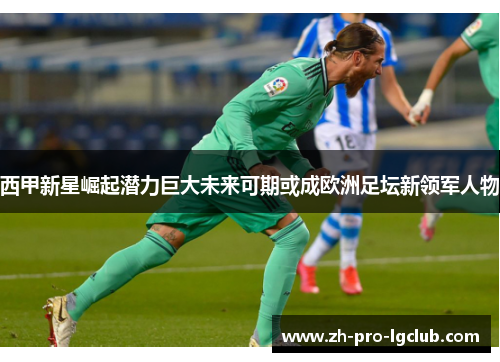 西甲新星崛起潜力巨大未来可期或成欧洲足坛新领军人物
