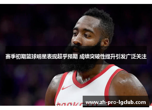 赛季初期篮球明星表现超乎预期 成绩突破性提升引发广泛关注
