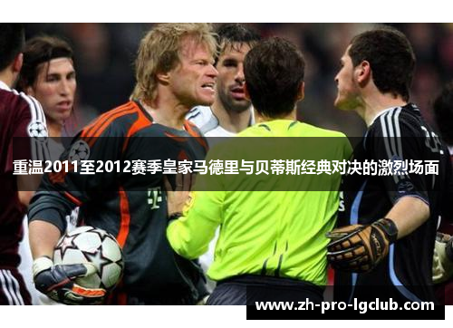 重温2011至2012赛季皇家马德里与贝蒂斯经典对决的激烈场面
