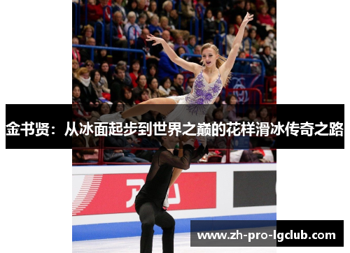 金书贤:从冰面起步到世界之巅的花样滑冰传奇之路 金书贤:从冰面起步到世界之巅的花样滑冰传奇之路