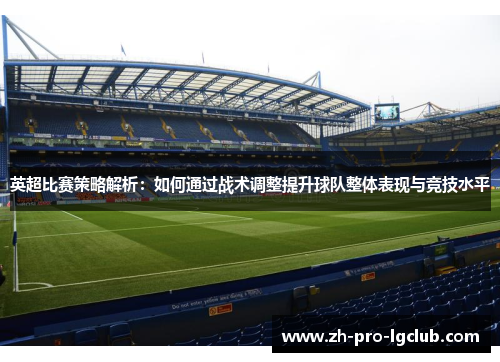 英超比赛策略解析:如何通过战术调整提升球队整体表现与竞技水平 英超比赛策略解析:如何通过战术调整提升球队整体表现与竞技水平