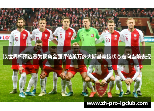 以世界杯预选赛为视角全面评估莱万多夫斯基竞技状态走向当前表现 以世界杯预选赛为视角全面评估莱万多夫斯基竞技状态走向当前表现