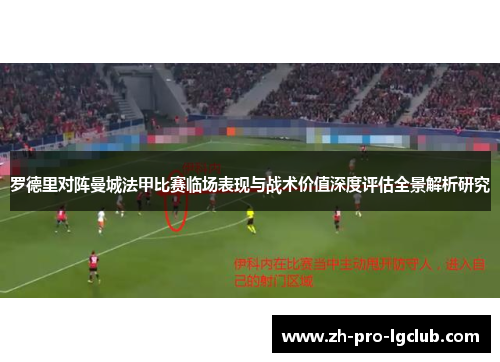 罗德里对阵曼城法甲比赛临场表现与战术价值深度评估全景解析研究 罗德里对阵曼城法甲比赛临场表现与战术价值深度评估全景解析研究