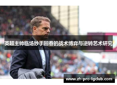 英超主帅临场妙手回春的战术博弈与逆转艺术研究