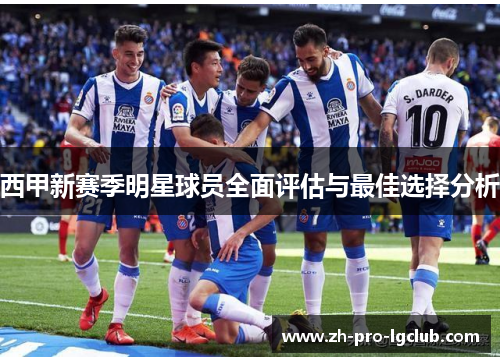 西甲新赛季明星球员全面评估与最佳选择分析 西甲新赛季明星球员全面评估与最佳选择分析
