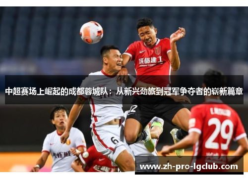 中超赛场上崛起的成都蓉城队：从新兴劲旅到冠军争夺者的崭新篇章