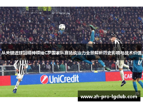 从关键进球到精神领袖C罗国家队赛场统治力全景解析历史影响与战术价值