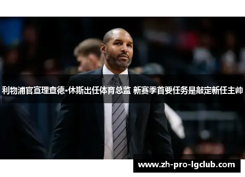 利物浦官宣理查德·休斯出任体育总监 新赛季首要任务是敲定新任主帅 利物浦官宣理查德·休斯出任体育总监 新赛季首要任务是敲定新任主帅