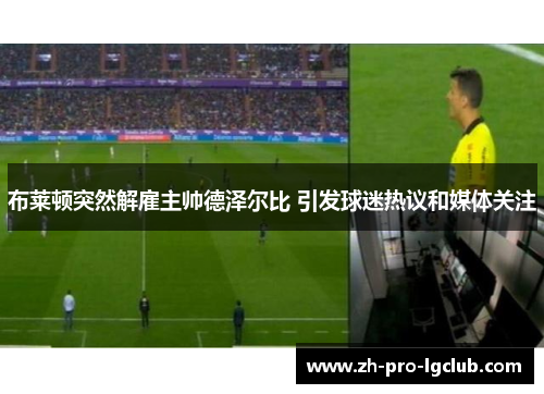 布莱顿突然解雇主帅德泽尔比 引发球迷热议和媒体关注