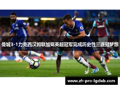 曼城3-1力克西汉姆联加冕英超冠军完成历史性三连冠梦想 曼城3-1力克西汉姆联加冕英超冠军完成历史性三连冠梦想