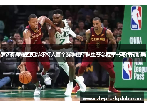 罗杰斯荣耀回归凯尔特人首个赛季便率队重夺总冠军书写传奇新篇