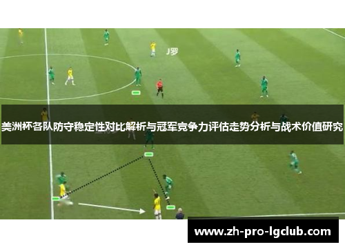 美洲杯各队防守稳定性对比解析与冠军竞争力评估走势分析与战术价值研究 美洲杯各队防守稳定性对比解析与冠军竞争力评估走势分析与战术价值研究