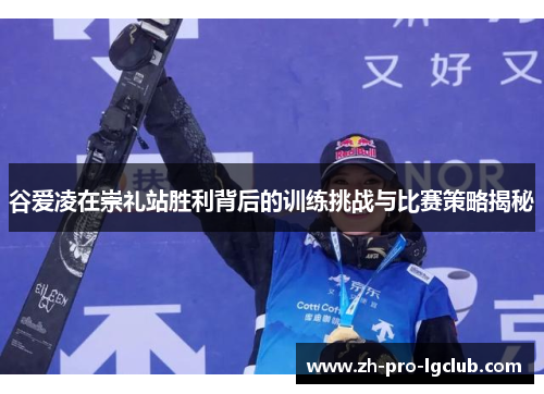 谷爱凌在崇礼站胜利背后的训练挑战与比赛策略揭秘