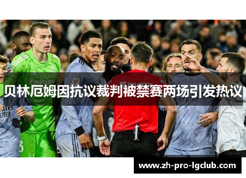 贝林厄姆因抗议裁判被禁赛两场引发热议