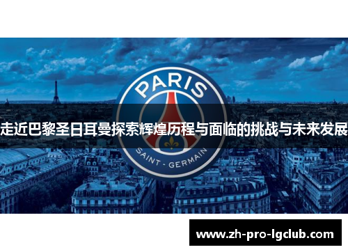 走近巴黎圣日耳曼探索辉煌历程与面临的挑战与未来发展