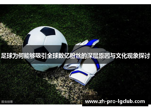 足球为何能够吸引全球数亿粉丝的深层原因与文化现象探讨