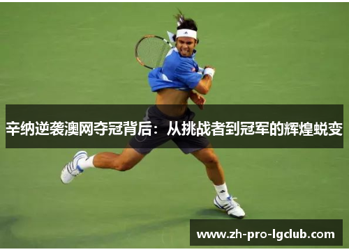 辛纳逆袭澳网夺冠背后：从挑战者到冠军的辉煌蜕变