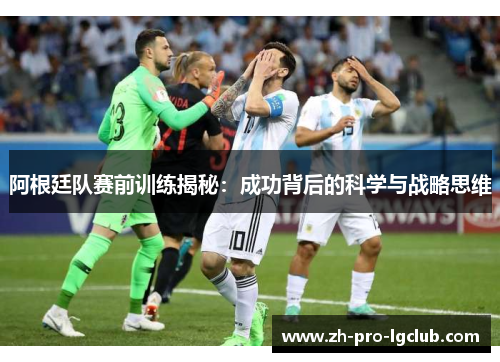 阿根廷队赛前训练揭秘:成功背后的科学与战略思维 阿根廷队赛前训练揭秘:成功背后的科学与战略思维