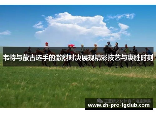 韦特与蒙古选手的激烈对决展现精彩技艺与决胜时刻
