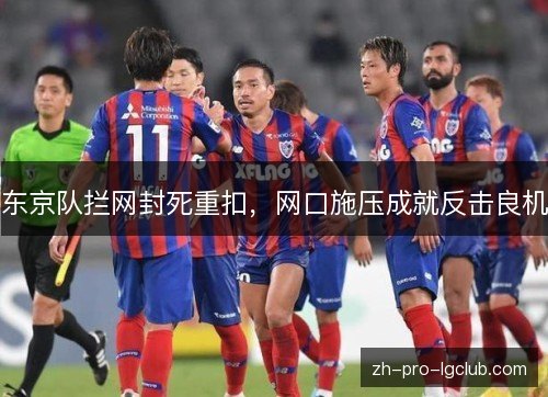 东京队拦网封死重扣，网口施压成就反击良机