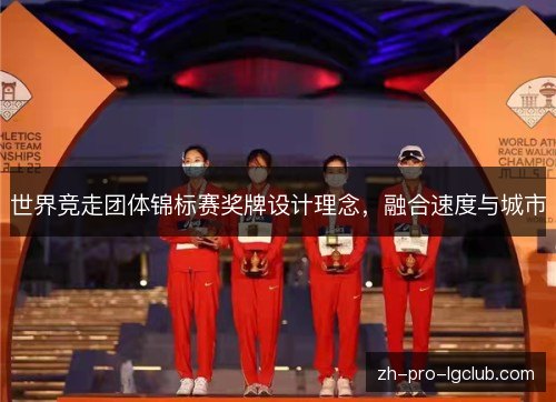 世界竞走团体锦标赛奖牌设计理念，融合速度与城市