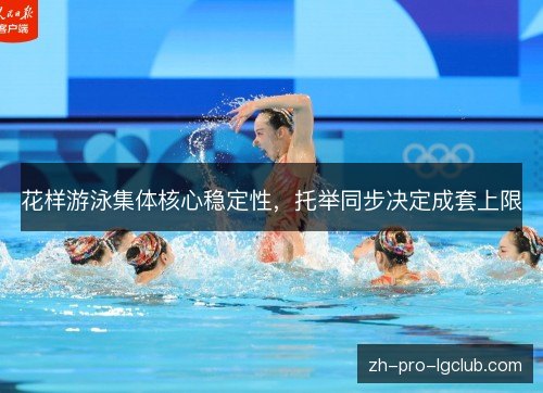 花样游泳集体核心稳定性,托举同步决定成套上限 花样游泳集体核心稳定性,托举同步决定成套上限