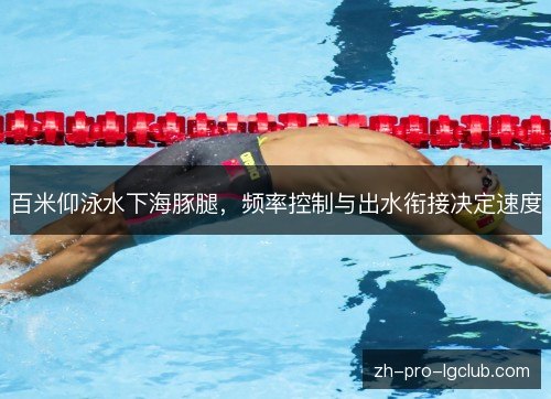 百米仰泳水下海豚腿,频率控制与出水衔接决定速度 百米仰泳水下海豚腿,频率控制与出水衔接决定速度